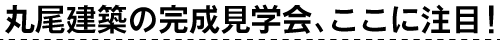 丸尾建築の完成見学会、ここに注目！